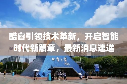 酷睿引领技术革新，开启智能时代新篇章，最新消息速递