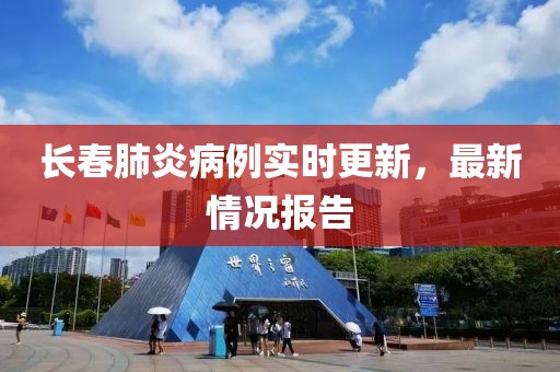 长春肺炎病例实时更新，最新情况报告