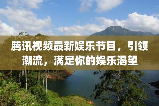 腾讯视频最新娱乐节目，引领潮流，满足你的娱乐渴望