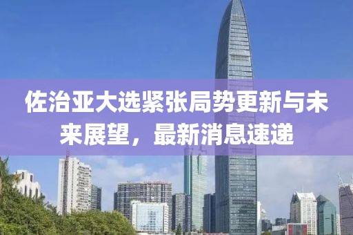 佐治亚大选紧张局势更新与未来展望，最新消息速递