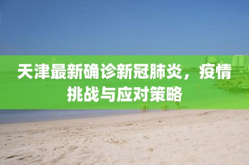 天津最新确诊新冠肺炎，疫情挑战与应对策略