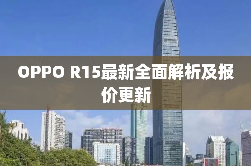 OPPO R15最新全面解析及报价更新