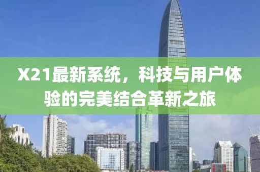 X21最新系统，科技与用户体验的完美结合革新之旅