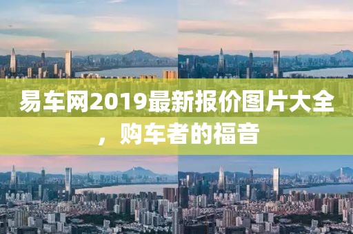 易车网2019最新报价图片大全，购车者的福音