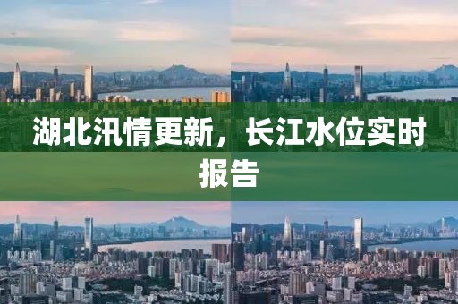 湖北汛情更新，长江水位实时报告