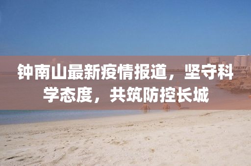 钟南山最新疫情报道，坚守科学态度，共筑防控长城