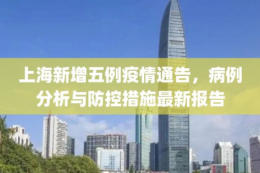 上海新增五例疫情通告，病例分析与防控措施最新报告