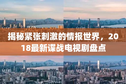 揭秘紧张刺激的情报世界，2018最新谍战电视剧盘点