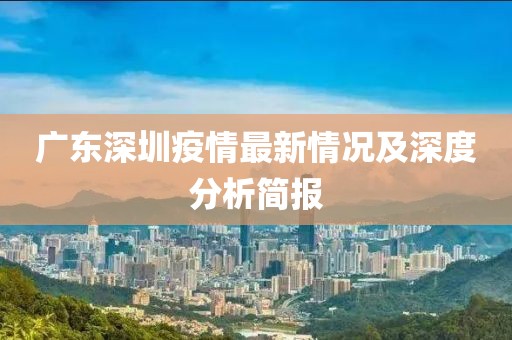 广东深圳疫情最新情况及深度分析简报