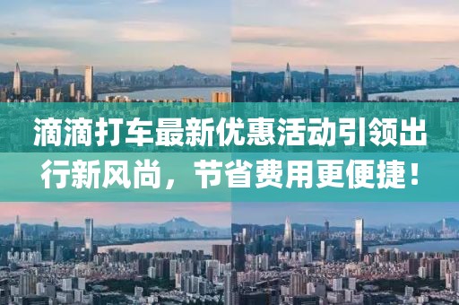 滴滴打车最新优惠活动引领出行新风尚，节省费用更便捷！