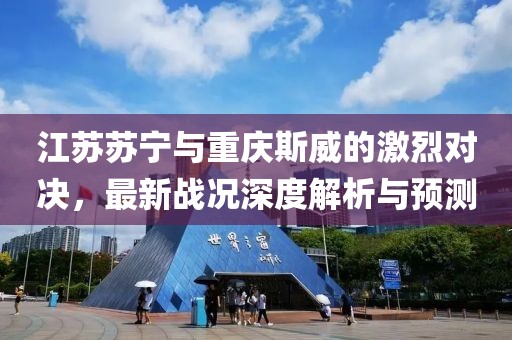 江苏苏宁与重庆斯威的激烈对决，最新战况深度解析与预测