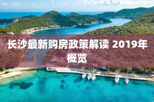 长沙最新购房政策解读 2019年概览