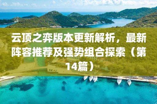 云顶之弈版本更新解析，最新阵容推荐及强势组合探索（第14篇）