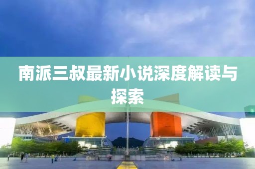 南派三叔最新小说深度解读与探索