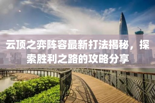 云顶之弈阵容最新打法揭秘，探索胜利之路的攻略分享