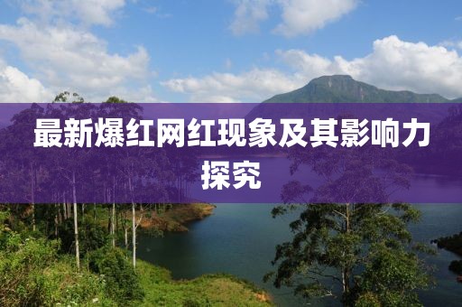 最新爆红网红现象及其影响力探究