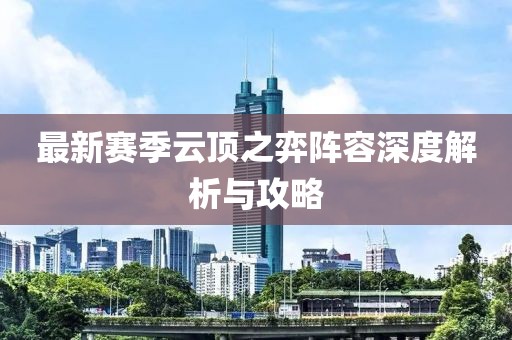 最新赛季云顶之弈阵容深度解析与攻略