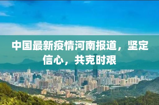 中国最新疫情河南报道，坚定信心，共克时艰