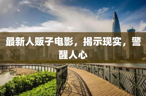 最新人贩子电影，揭示现实，警醒人心