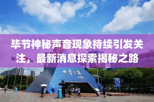 毕节神秘声音现象持续引发关注，最新消息探索揭秘之路