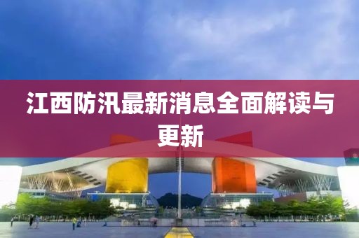 江西防汛最新消息全面解读与更新