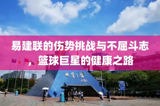 易建联的伤势挑战与不屈斗志，篮球巨星的健康之路