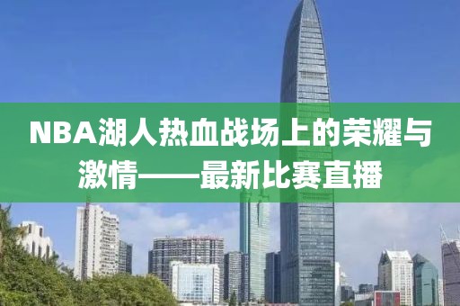 NBA湖人热血战场上的荣耀与激情——最新比赛直播