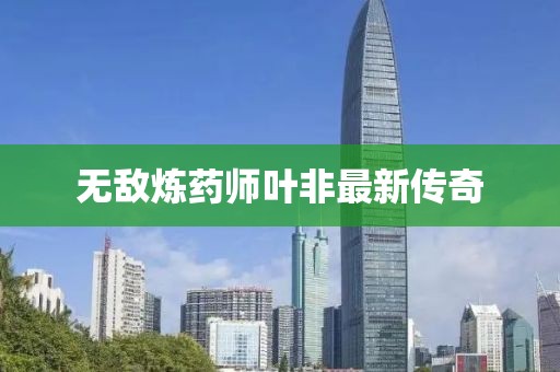 无敌炼药师叶非最新传奇