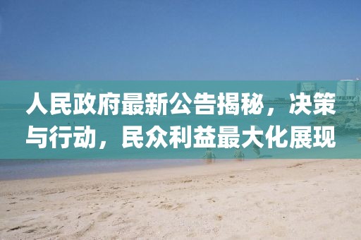 人民政府最新公告揭秘，决策与行动，民众利益最大化展现