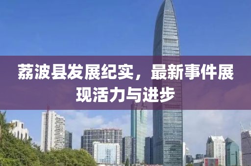 荔波县发展纪实，最新事件展现活力与进步
