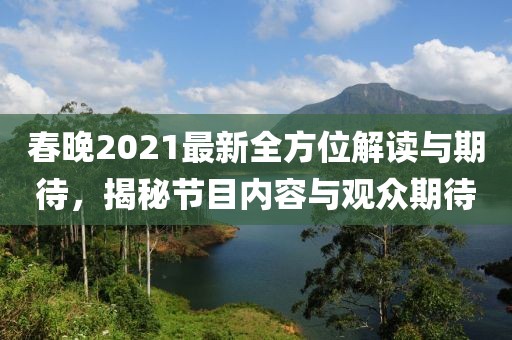 春晚2021最新全方位解读与期待，揭秘节目内容与观众期待