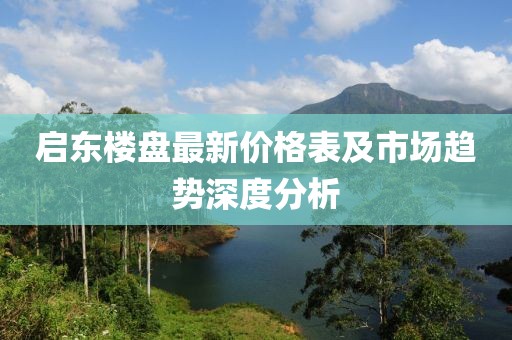 启东楼盘最新价格表及市场趋势深度分析