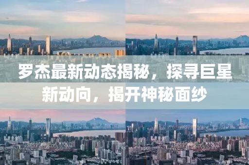 罗杰最新动态揭秘，探寻巨星新动向，揭开神秘面纱