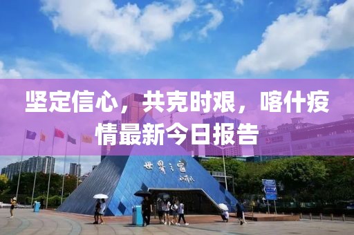 坚定信心，共克时艰，喀什疫情最新今日报告