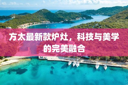 方太最新款炉灶，科技与美学的完美融合