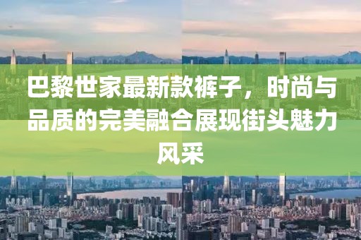 巴黎世家最新款裤子，时尚与品质的完美融合展现街头魅力风采