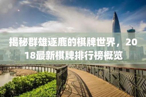揭秘群雄逐鹿的棋牌世界，2018最新棋牌排行榜概览
