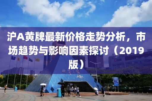 沪A黄牌最新价格走势分析，市场趋势与影响因素探讨（2019版）