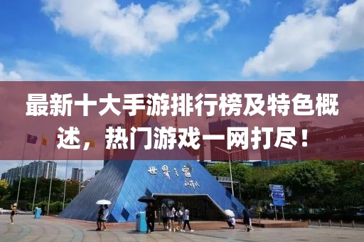 最新十大手游排行榜及特色概述，热门游戏一网打尽！