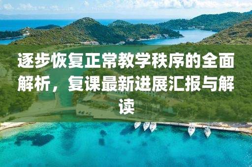逐步恢复正常教学秩序的全面解析，复课最新进展汇报与解读