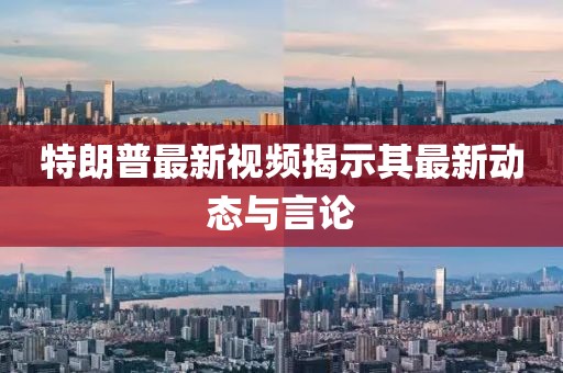 特朗普最新视频揭示其最新动态与言论