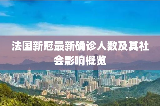 法国新冠最新确诊人数及其社会影响概览