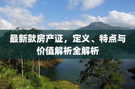最新款房产证，定义、特点与价值解析全解析