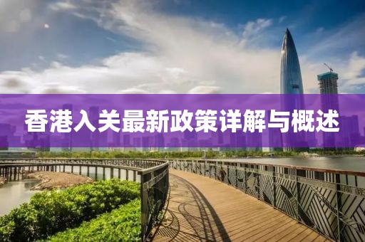 香港入关最新政策详解与概述