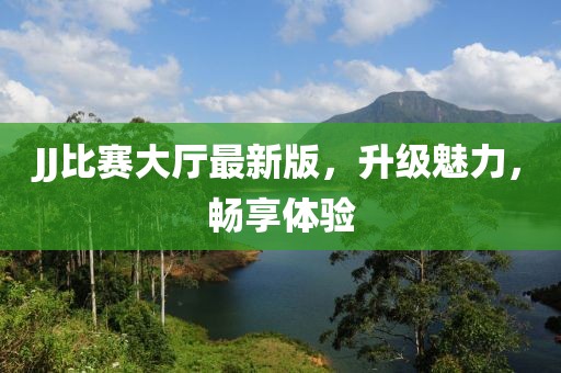 JJ比赛大厅最新版，升级魅力，畅享体验