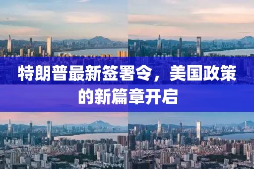 特朗普最新签署令，美国政策的新篇章开启
