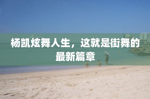 杨凯炫舞人生，这就是街舞的最新篇章