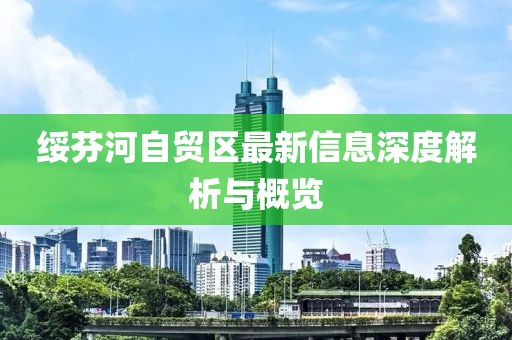 绥芬河自贸区最新信息深度解析与概览