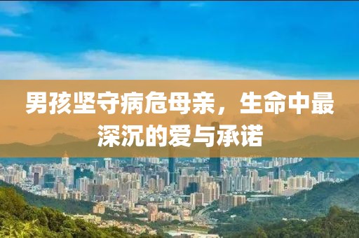 男孩坚守病危母亲，生命中最深沉的爱与承诺