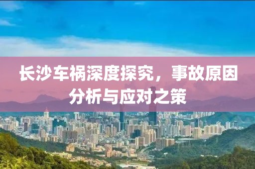 长沙车祸深度探究，事故原因分析与应对之策